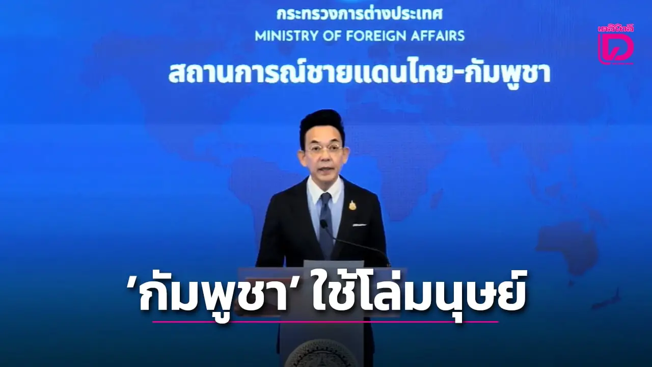 กต.ประณาม ‘กัมพูชา’ ไร้มนุษยธรรม ใช้โล่มนุษย์ยั่วยุทหารไทย