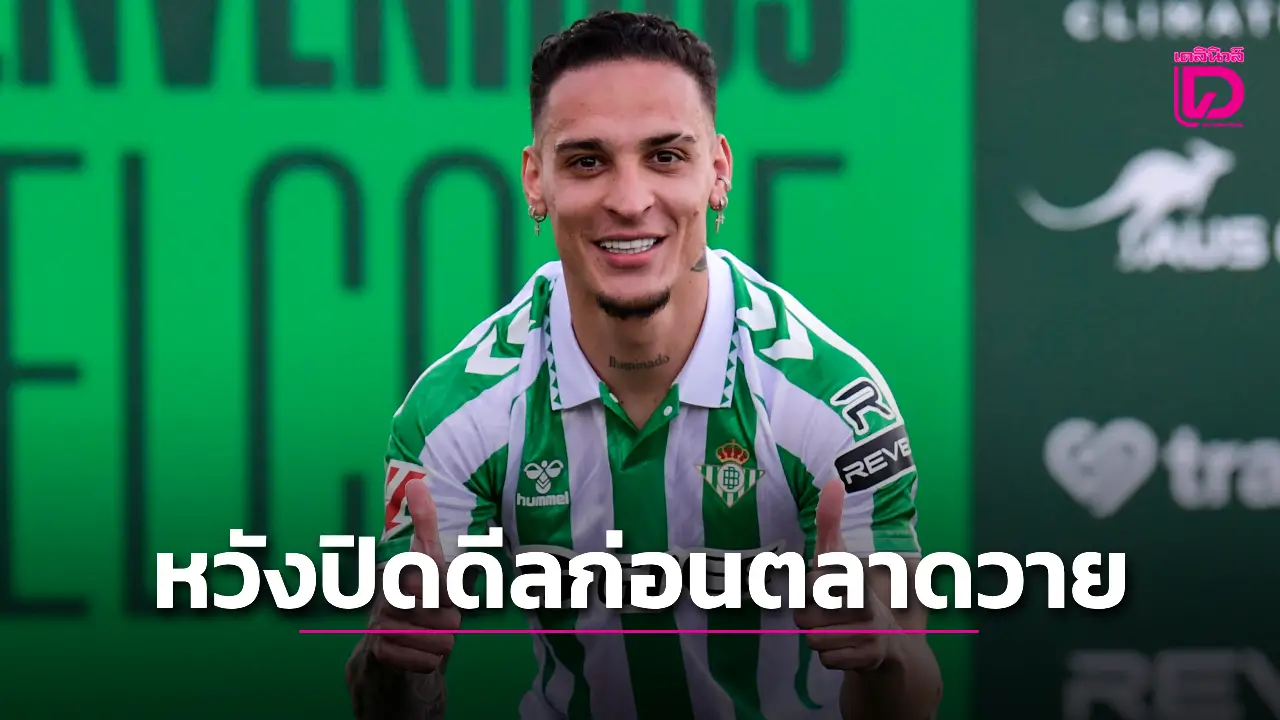 'เบติส' หวังปิดดีลคว้า 'อันโตนี' กลับไปร่วมทัพก่อนปิดตลาดหน้าร้อน