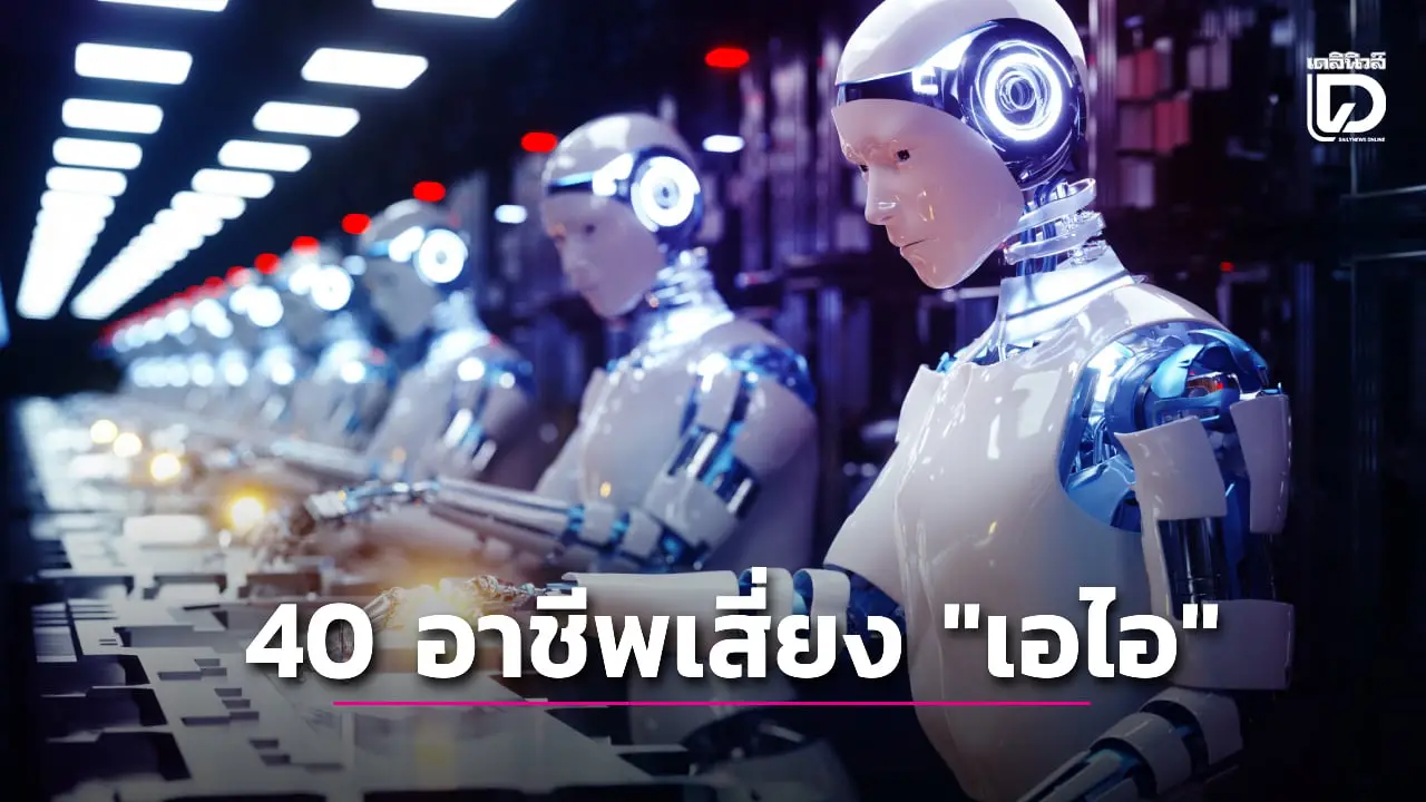ผลวิจัยเผย 40 อาชีพเสี่ยงโดน 'เอไอ' แย่งงานมากที่สุด