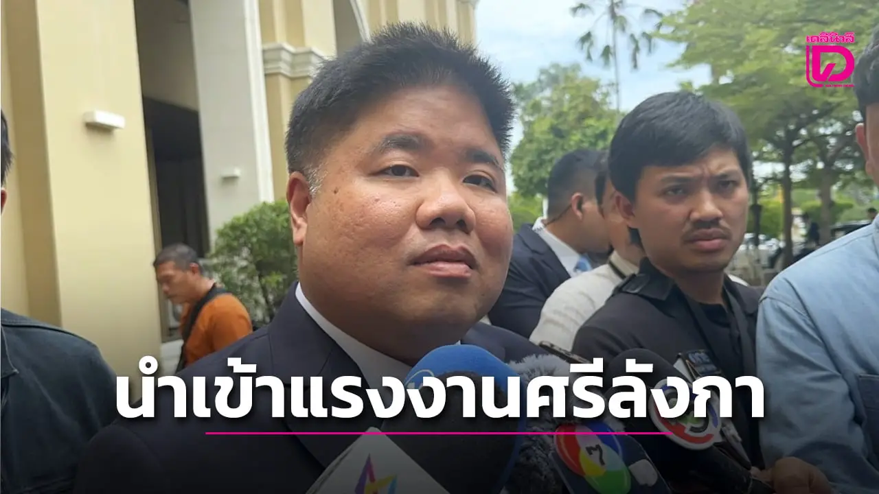 ‘พงศ์กวิน​’ เผยครม.ไฟเขียวนำเข้าแรงงานศรีลังกา ทดแทนคนกัมพู​ชา​