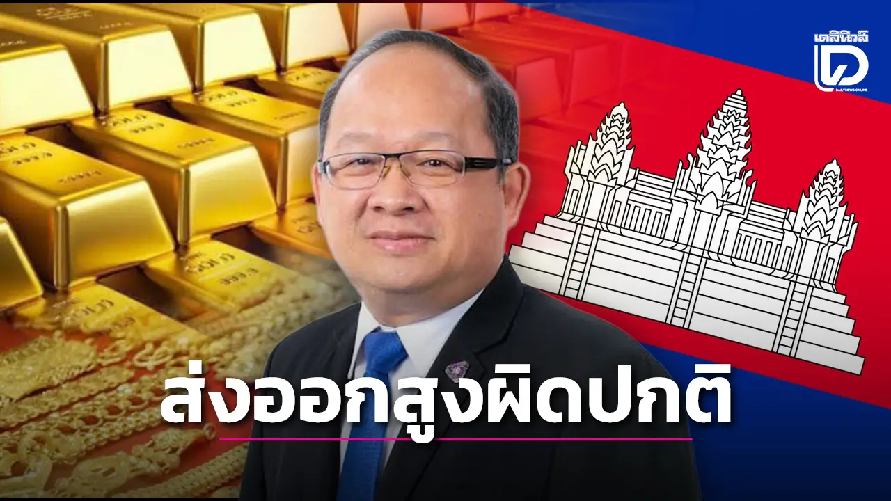 ส่อพิรุธ! ส่งออกทองไปกัมพูชาพุ่ง 6.8 หมื่นล้านทำบาทแข็งโป๊ก หวั่นพันธุรกิจสแกมเมอร์