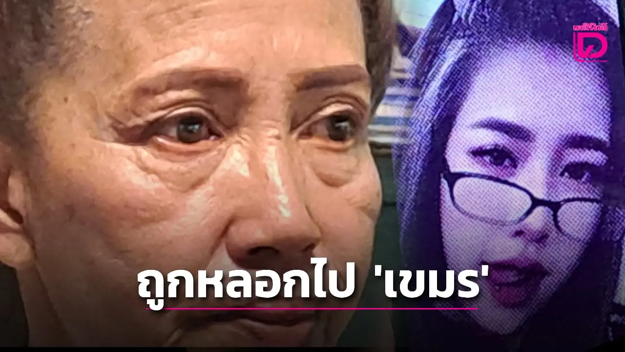 ‘แม่’ วอนช่วยตามหา ‘ลูกสาว’ ถูกหลอกไปทำงาน พบข้อความบอกถูกขังใน ‘เขมร’