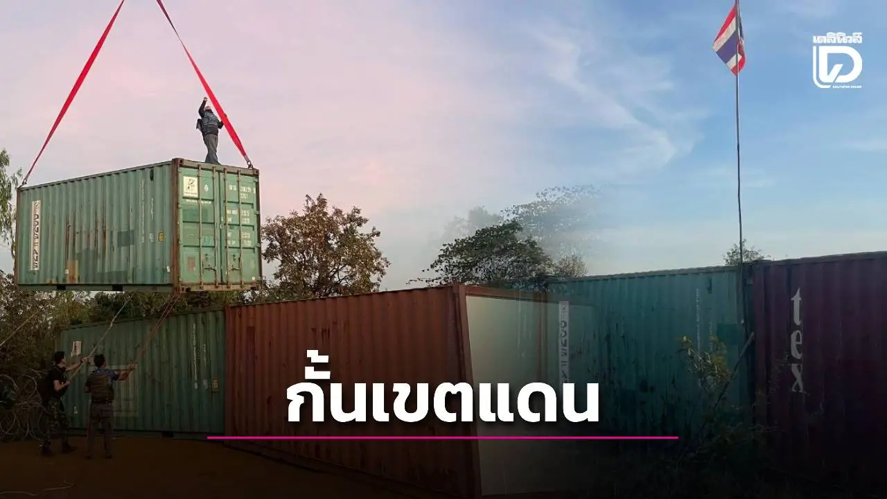 สถาปนา 3 พื้นที่ไทยยึดคืนเขมรสำเร็จ วางคอนเทเนอร์บ้านหนองจานตลอดแนว